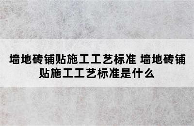 墙地砖铺贴施工工艺标准 墙地砖铺贴施工工艺标准是什么